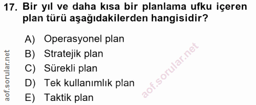 17. soru: Bir yıl ve daha kısa bir planlama ufku içeren plan türü aşağıdakilerden hangisidir? A) Operasyonel plan B) Stratejik…