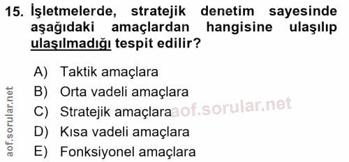 15. soru: İşletmelerde, stratejik denetim sayesinde aşağıdaki amaçlardan hangisine ulaşılıp ulaşılmadığı tespit edilir? A) Takt…
