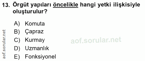 13. soru: Örgüt yapıları öncelikle hangi yetki ilişkisiyle oluşturulur? A) Komuta B) Çapraz ar. C) Kurmay soru D) Uzmanlık aof.…