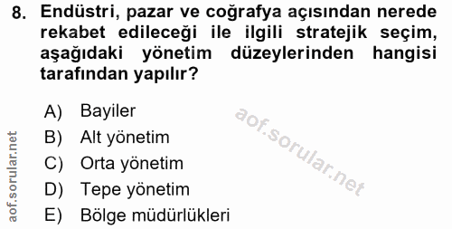 8. soru: Endüstri, pazar ve coğrafya açısından nerede rekabet edileceği ile ilgili stratejik seçim, aşağıdaki yönetim düzeyler…