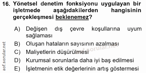 16. soru: Yönetsel denetim fonksiyonu uygulayan bir işletmede aşağıdakilerden hangisinin gerçekleşmesi beklenemez? A) Değişen d…