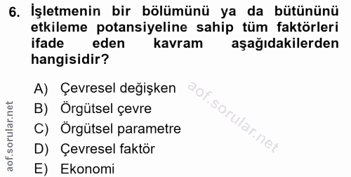 6. soru: İşletmenin bir bölümünü ya da bütününü etkileme potansiyeline sahip tüm faktörleri ifade eden kavram aşağıdakilerden…