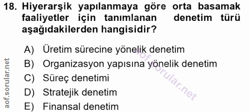 18. soru: Hiyerarşik yapılanmaya göre orta basamak faaliyetler için tanımlanan denetim türü aşağıdakilerden hangisidir? A) Üret…