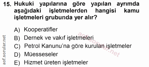 15. soru: Hukuki yapılarına göre yapılan ayrımda aşağıdaki işletmelerden hangisi kamu işletmeleri grubunda yer alır? A) Koopera…