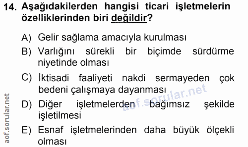 14. soru: Aşağıdakilerden hangisi ticari işletmelerin özelliklerinden biri değildir? A) Gelir sağlama amacıyla kurulması B) Var…