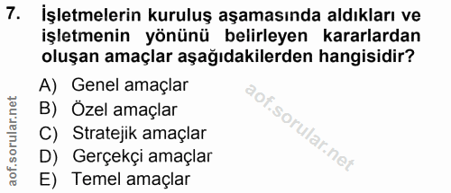 7. soru: İşletmelerin kuruluş aşamasında aldıkları ve işletmenin yönünü belirleyen kararlardan oluşan amaçlar aşağıdakilerden…