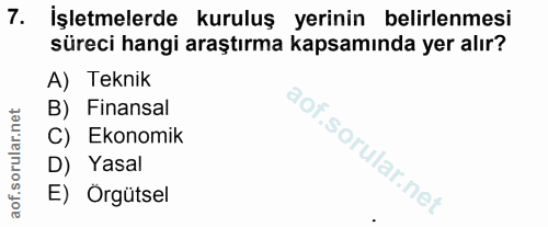7. soru: İşletmelerde kuruluş yerinin belirlenmesi süreci hangi araştırma kapsamında yer alır? A) Teknik B) Finansal C) Ekonom…