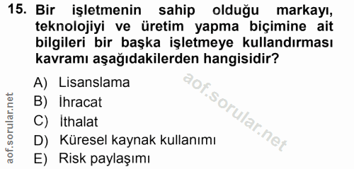 15. soru: Bir işletmenin sahip olduğu markayı, teknolojiyi ve üretim yapma biçimine ait bilgileri bir başka işletmeye kullandır…