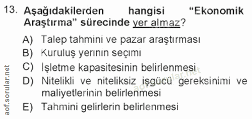 13. soru: Aşağıdakilerden hangisi "Ekonomik Araştırma" sürecinde yer almaz? A) Talep tahmini ve pazar araştırması B) Kuruluş ye…