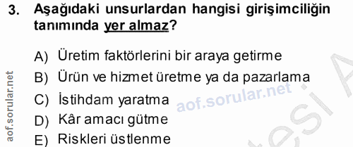 3. soru: Aşağıdaki unsurlardan hangisi girişimciliğin taniminda yer almaz? A) Üretim faktörlerini bir araya getirme B) Urün ve…