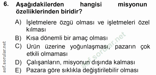 6. soru: Aşağıdakilerden hangisi misyonun özelliklerinden biridir? A) İşletmelere özgü olması ve işletmeleri özel kılması B) K…