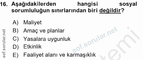 16. soru: Aşağıdakilerden hangisi sosyal sorumluluğun sınırlarından biri değildir? A) Maliyet B) Amaç ve planlar C) Yasalara uy…