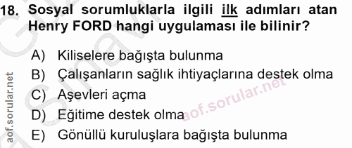 18. soru: Sosyal sorumluklarla ilgili ilk adımları atan Henry FORD hangi uygulaması ile bilinir? A) Kiliselere bağışta bulunma…
