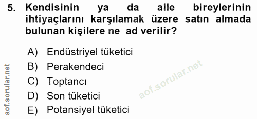 5. soru: Kendisinin ya da aile bireylerinin ihtiyaçlarını karşılamak üzere satın almada bulunan kişilere ne ad verilir? A) End…