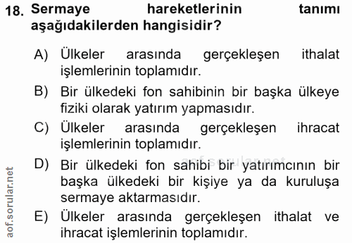 18. soru: Sermaye hareketlerinin tanımı aşağıdakilerden hangisidir? A) Ulkeler arasında gerçekleşen ithalat işlemlerinin toplam…