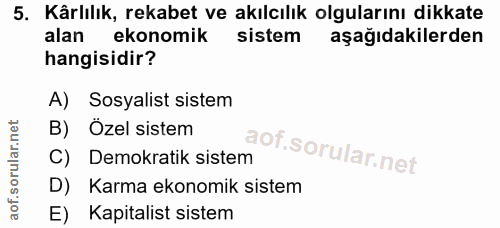 5. soru: Kârlılık, rekabet ve akılcılık olgularını dikkate alan ekonomik sistem aşağıdakilerden hangisidir? A) Sosyalist siste…