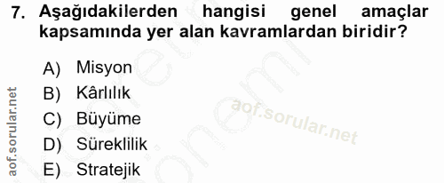 7. soru: Aşağıdakilerden hangisi genel amaçlar kapsamında yer alan kavramlardan biridir? A) Misyon B) Kârlılık C) Büyüme D) Sü…