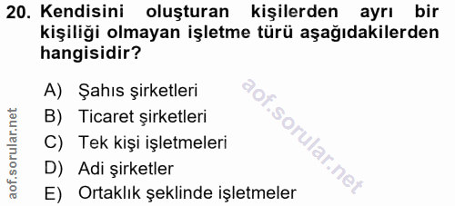 20. soru: Kendisini oluşturan kişilerden ayrı bir kişiliği olmayan işletme türü aşağıdakilerden hangisidir? A) Şahıs şirketleri…