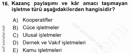 16. soru: Kazanç paylaşımı ve kâr amacı taşımayan işletme türü aşağıdakilerden hangisidir? A) Kooperatifler aof.so B) Cüce işle…