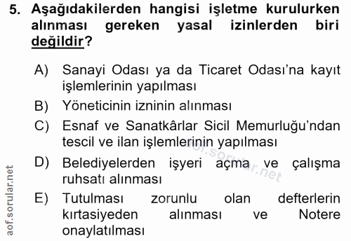 5. soru: Aşağıdakilerden hangisi işletme kurulurken alınması gereken yasal izinlerden biri değildir? A) Sanayi Odası ya da Tic…