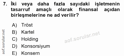 7. soru: İki veya daha fazla sayıdaki işletmenin tasarruf amaçlı olarak finansal açıdan birleşmelerine ne ad verilir? A) Tröst…