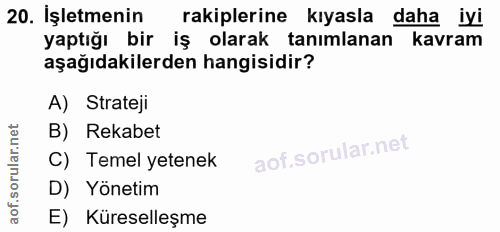 20. soru: İşletmenin rakiplerine kıyasla daha iyi yaptığı bir iş olarak tanımlanan kavram aşağıdakilerden hangisidir? A) Strate…
