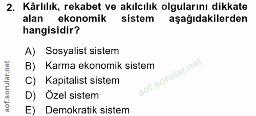 2. soru: Kârlılık, rekabet ve akılcılık olgularını dikkate alan ekonomik sistem aşağıdakilerden hangisidir? A) Sosyalist siste…