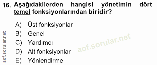 16. soru: Aşağıdakilerden hangisi yönetimin dört temel fonksiyonlarından biridir? A) Üst fonksiyonlar B) Genel C) Yardımcı D) A…