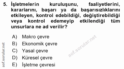 5. soru: İşletmelerin kuruluşunu, faaliyetlerini, kararlarını, başarı ya da başarısızlıklarını etkileyen, kontrol edebildiği,…