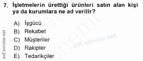 7. soru: İşletmelerin ürettiği ürünleri satın alan kişi ya da kurumlara ne ad verilir? A) Işgücü B) Rekabet C) Müşteriler D) R…