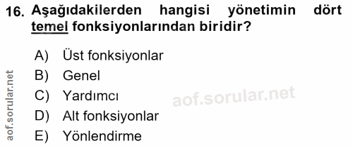 16. soru: Aşağıdakilerden hangisi yönetimin dört temel fonksiyonlarından biridir? A) Üst fonksiyonlar B) Genel C) Yardımcı D) A…
