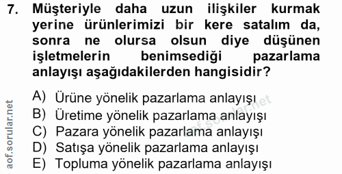 7. soru: Müşteriyle daha uzun ilişkiler kurmak yerine ürünlerimizi bir kere satalım da, sonra ne olursa olsun diye düşünen işl…