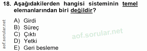 18. soru: Aşağıdakilerden hangisi sisteminin temel elemanlarından biri değildir? A) Girdi B) Süreç C) Çıktı D) Yetki E) Geri be…