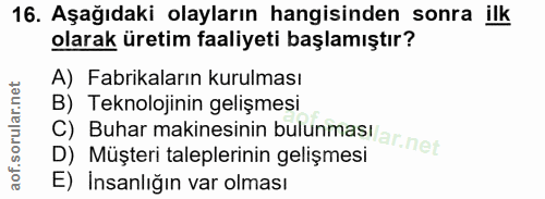 16. soru: Aşağıdaki olayların hangisinden sonra ilk olarak üretim faaliyeti başlamıştır? A) Fabrikaların kurulması B) Teknoloji…