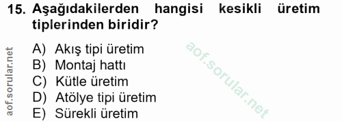 15. soru: Aşağıdakilerden hangisi kesikli üretim tiplerinden biridir? A) Akış tipi üretim B) Montaj hattı C) Kütle üretim D) At…