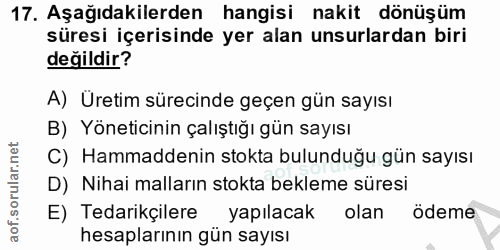 17. soru: Aşağıdakilerden hangisi nakit dönüşüm süresi içerisinde yer alan unsurlardan biri değildir? A) Üretim sürecinde geçen…