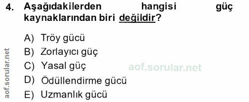 4. soru: Aşağıdakilerden hangisi güç kaynaklarından biri değildir? A) Tröy gücü B) Zorlayıcı güç C) Yasal güç D) Ödüllendirme…