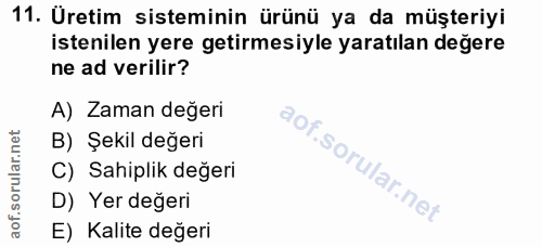 11. soru: Üretim sisteminin ürünü ya da müşteriyi istenilen yere getirmesiyle yaratılan değere ne ad verilir? A) Zaman değeri B…