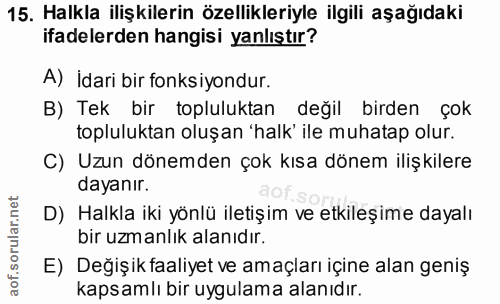 15. soru: Halkla ilişkilerin özellikleriyle ilgili aşağıdaki ifadelerden hangisi yanlıştır? A) İdari bir fonksiyondur. B) Tek b…