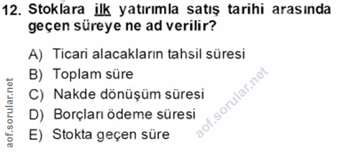 12. soru: Stoklara ilk yatırımla satış tarihi arasında geçen süreye ne ad verilir? A) Ticari alacakların tahsil süresi B) Topla…