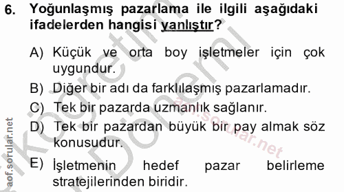 6. soru: Yoğunlaşmış pazarlama ile ilgili aşağıdaki ifadelerden hangisi yanlıştır? A) Küçük ve orta boy işletmeler için çok uy…