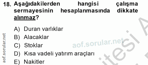 18. soru: Aşağıdakilerden hangisi çalışma sermayesinin hesaplanmasinda dikkate alınmaz? A) Duran varlıklar B) Alacaklar aof.sor…