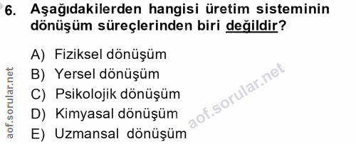 6. soru: Aşağıdakilerden hangisi üretim sisteminin dönüşüm süreçlerinden biri değildir? A) Fiziksel dönüşüm B) Yersel dönüşüm…