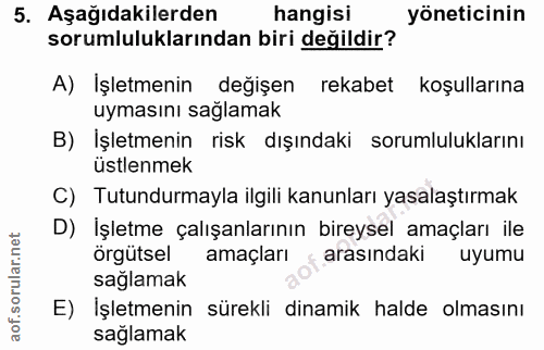 5. soru: Aşağıdakilerden hangisi yöneticinin sorumluluklarından biri değildir? A) Işletmenin değişen rekabet koşullarına uymas…