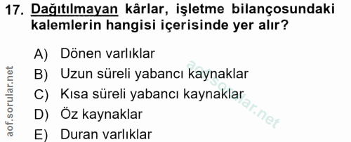 17. soru: Dağıtılmayan kârlar, işletme bilançosundaki kalemlerin hangisi içerisinde yer alır? A) Dönen varlıklar B) Uzun süreli…