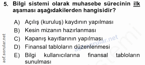5. soru: Bilgi sistemi olarak muhasebe sürecinin ilk aşaması aşağıdakilerden hangisidir? A) Açılış (kuruluş) kaydının yapılmas…