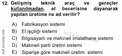 12. soru: Gelişmiş teknik araç ve gereçler kullanılmadan, el becerisine dayanarak yapılan üretime ne ad verilir? A) Fabrikasyon…