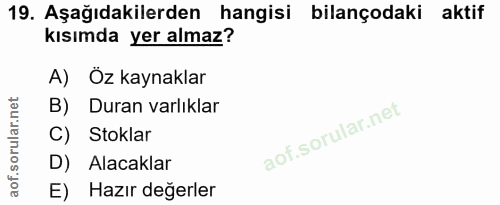 19. soru: Aşağıdakilerden hangisi bilançodaki aktif kısımda yer almaz? A) Öz kaynaklar B) Duran varlıklar Stoklar D) Alacaklar…