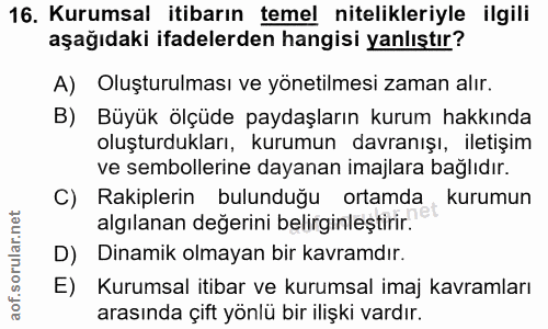 16. soru: Kurumsal itibarın temel nitelikleriyle ilgili aşağıdaki ifadelerden hangisi yanlıştır? A) Oluşturulması ve yönetilmes…