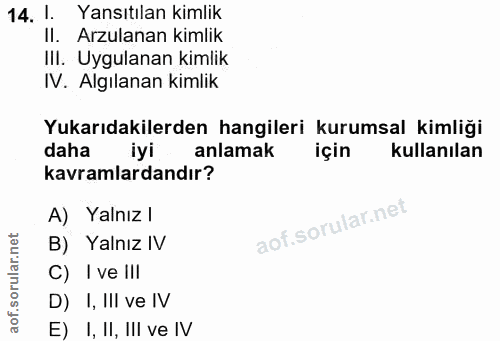 14. soru: 1. Yansıtılan kimlik II. Arzulanan kimlik Ill. Uygulanan kimlik IV. Algılanan kimlik Yukarıdakilerden hangileri kurum…